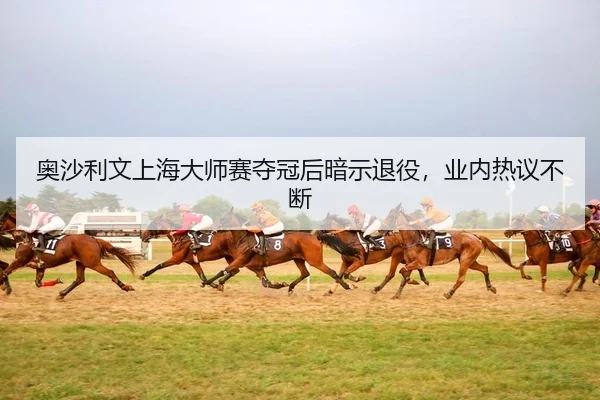 奥沙利文上海大师赛夺冠后暗示退役，业内热议不断